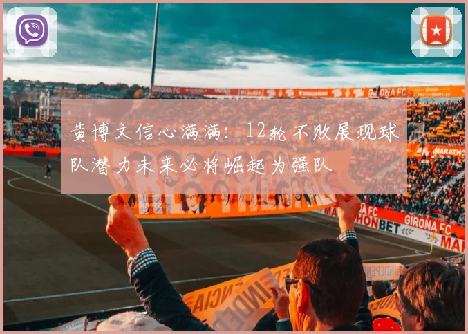 黄博文信心满满：12轮不败展现球队潜力未来必将崛起为强队