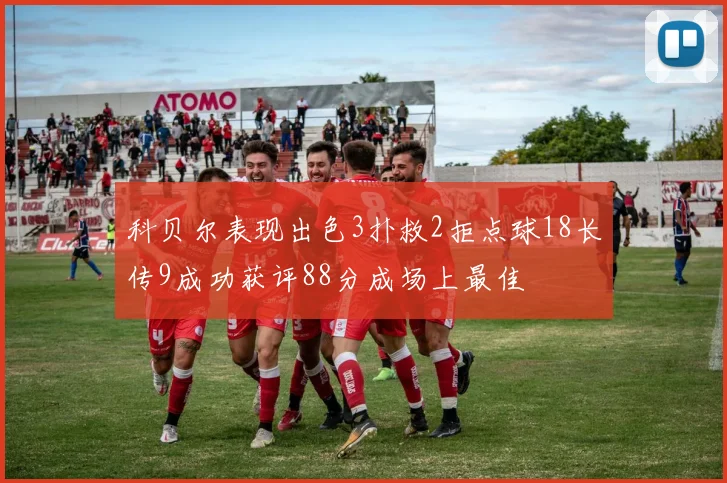 科贝尔表现出色3扑救2拒点球18长传9成功获评88分成场上最佳