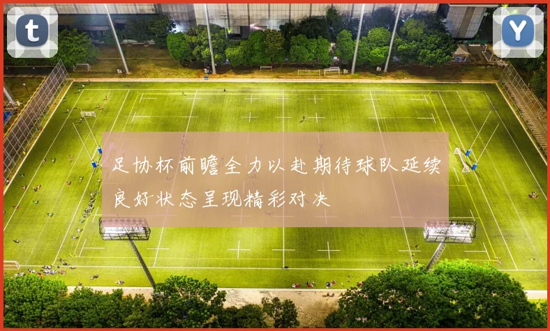 足协杯前瞻全力以赴期待球队延续良好状态呈现精彩对决