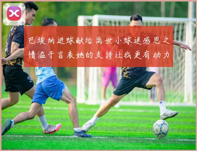 巴埃纳进球献给离世小球迷感恩之情溢于言表她的支持让我更有动力