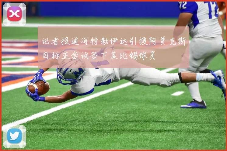 记者报道海特勒伊达引援阿贾克斯目标正尝试签下莱比锡球员