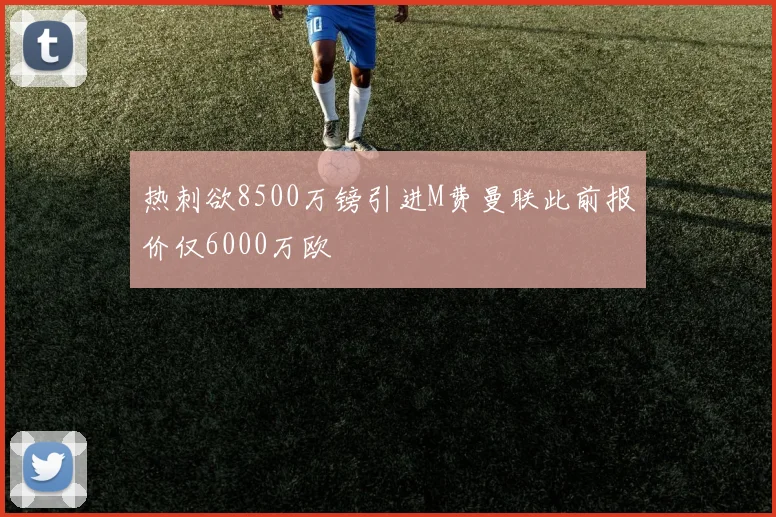 热刺欲8500万镑引进M费曼联此前报价仅6000万欧