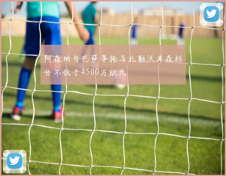 阿森纳与巴萨争抢马扎勒沃库森标价不低于4500万欧元