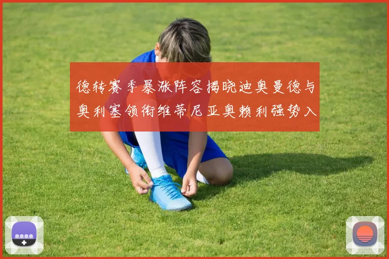 德转赛季暴涨阵容揭晓迪奥曼德与奥利塞领衔维蒂尼亚奥赖利强势入选