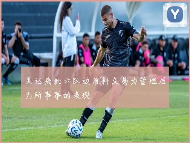 美记痛批六队边角料交易为管理层无所事事的表现