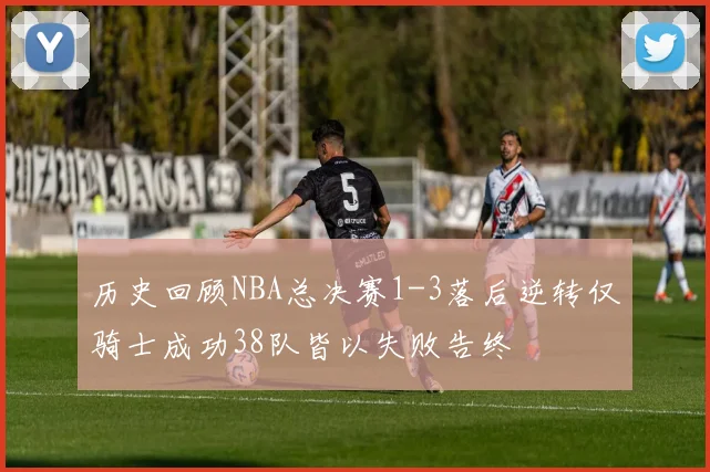 历史回顾NBA总决赛1-3落后逆转仅骑士成功38队皆以失败告终